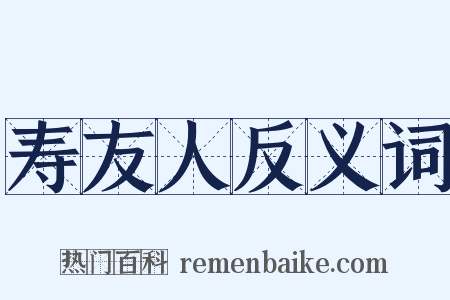 寿友人反义词是什么意思的图片